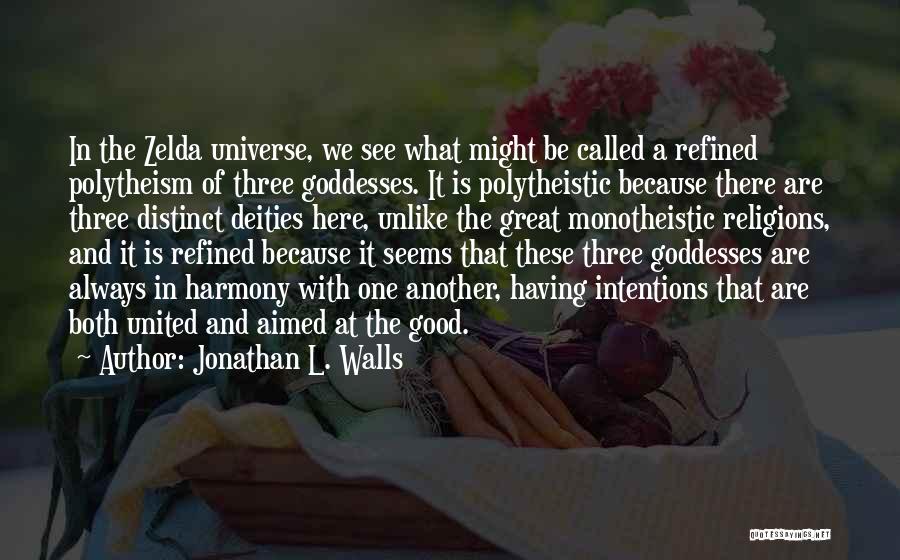 Jonathan L. Walls Quotes: In The Zelda Universe, We See What Might Be Called A Refined Polytheism Of Three Goddesses. It Is Polytheistic Because