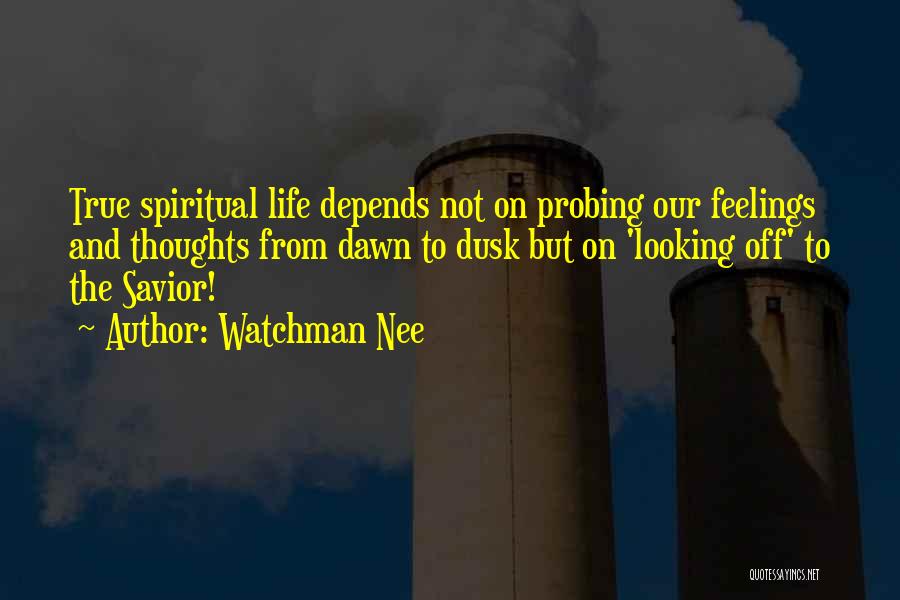 Watchman Nee Quotes: True Spiritual Life Depends Not On Probing Our Feelings And Thoughts From Dawn To Dusk But On 'looking Off' To