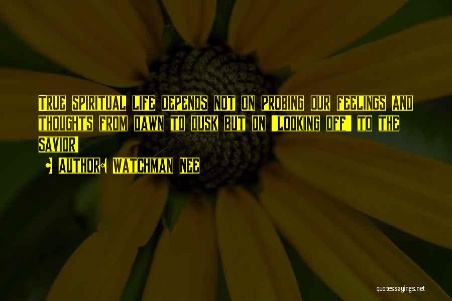 Watchman Nee Quotes: True Spiritual Life Depends Not On Probing Our Feelings And Thoughts From Dawn To Dusk But On 'looking Off' To