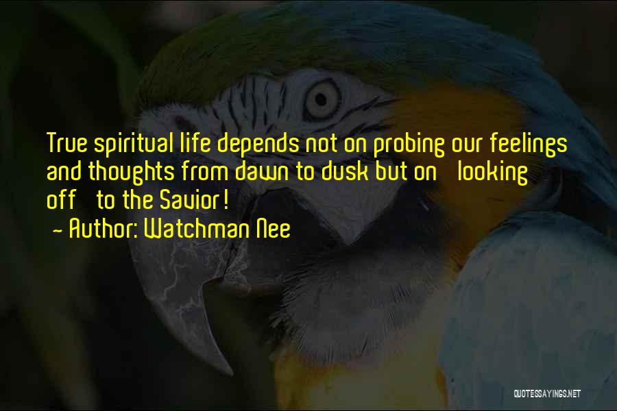 Watchman Nee Quotes: True Spiritual Life Depends Not On Probing Our Feelings And Thoughts From Dawn To Dusk But On 'looking Off' To