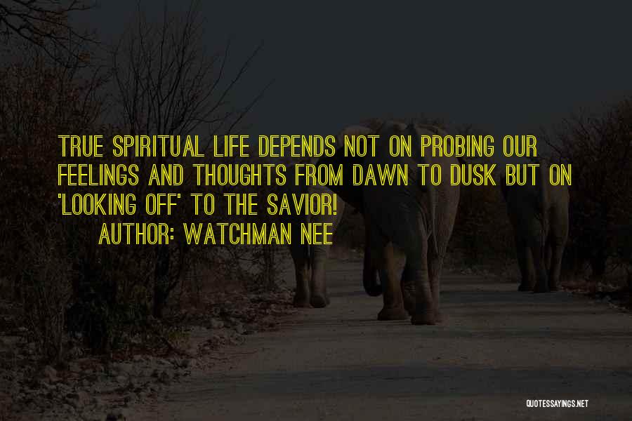 Watchman Nee Quotes: True Spiritual Life Depends Not On Probing Our Feelings And Thoughts From Dawn To Dusk But On 'looking Off' To