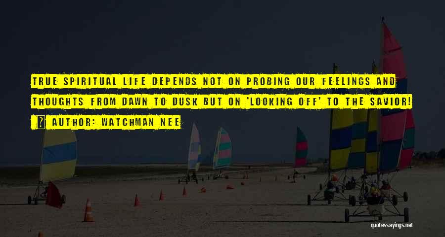 Watchman Nee Quotes: True Spiritual Life Depends Not On Probing Our Feelings And Thoughts From Dawn To Dusk But On 'looking Off' To