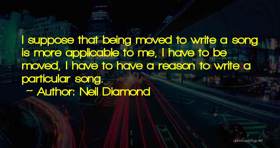 Neil Diamond Quotes: I Suppose That Being Moved To Write A Song Is More Applicable To Me, I Have To Be Moved, I