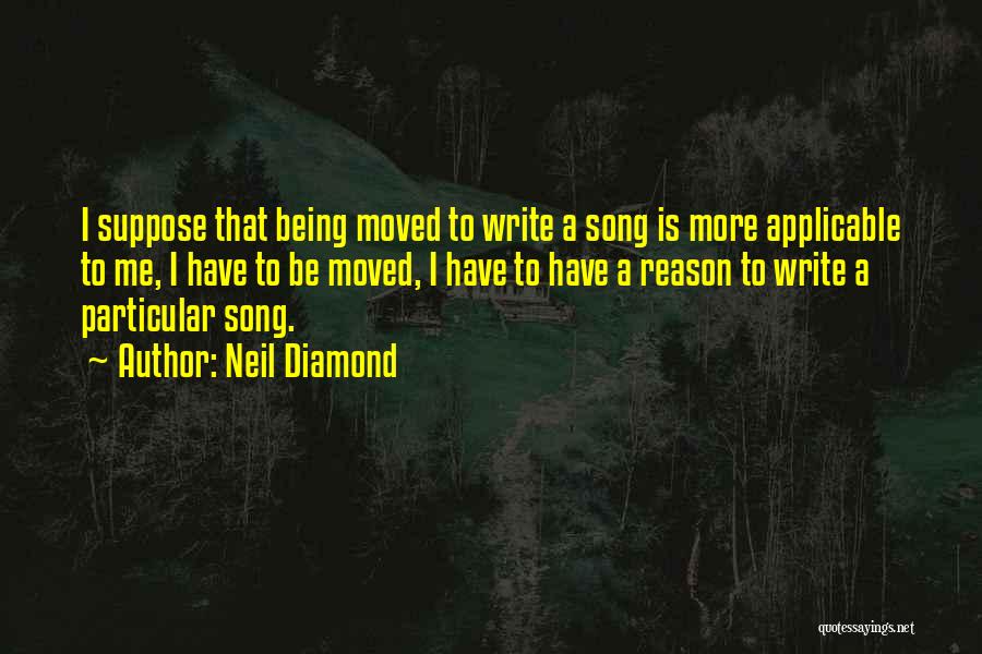 Neil Diamond Quotes: I Suppose That Being Moved To Write A Song Is More Applicable To Me, I Have To Be Moved, I