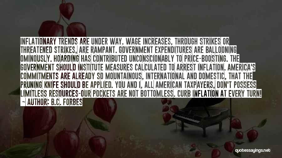 B.C. Forbes Quotes: Inflationary Trends Are Under Way. Wage Increases, Through Strikes Or Threatened Strikes, Are Rampant. Government Expenditures Are Ballooning Ominously. Hoarding