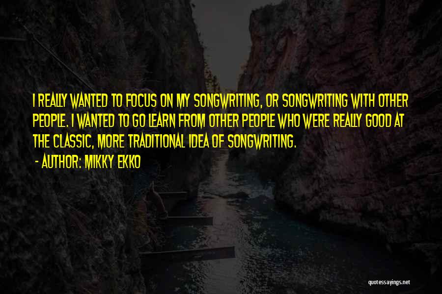 Mikky Ekko Quotes: I Really Wanted To Focus On My Songwriting, Or Songwriting With Other People. I Wanted To Go Learn From Other