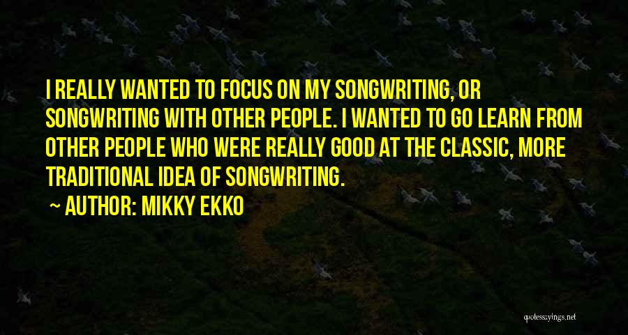 Mikky Ekko Quotes: I Really Wanted To Focus On My Songwriting, Or Songwriting With Other People. I Wanted To Go Learn From Other