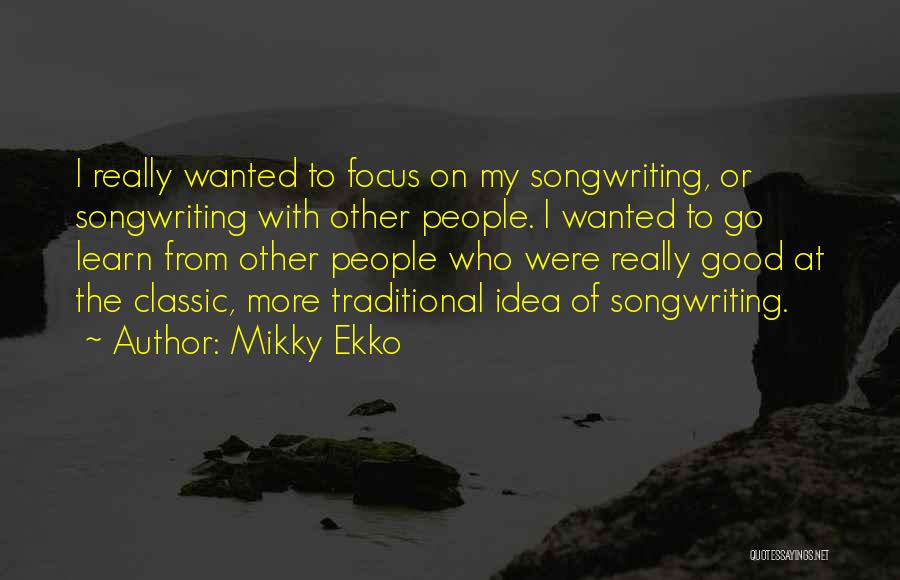 Mikky Ekko Quotes: I Really Wanted To Focus On My Songwriting, Or Songwriting With Other People. I Wanted To Go Learn From Other