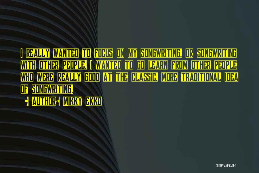 Mikky Ekko Quotes: I Really Wanted To Focus On My Songwriting, Or Songwriting With Other People. I Wanted To Go Learn From Other