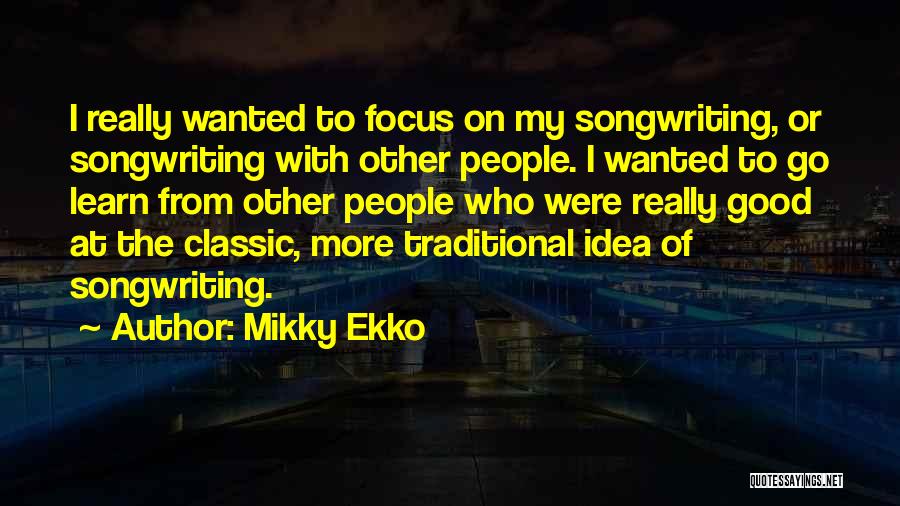 Mikky Ekko Quotes: I Really Wanted To Focus On My Songwriting, Or Songwriting With Other People. I Wanted To Go Learn From Other