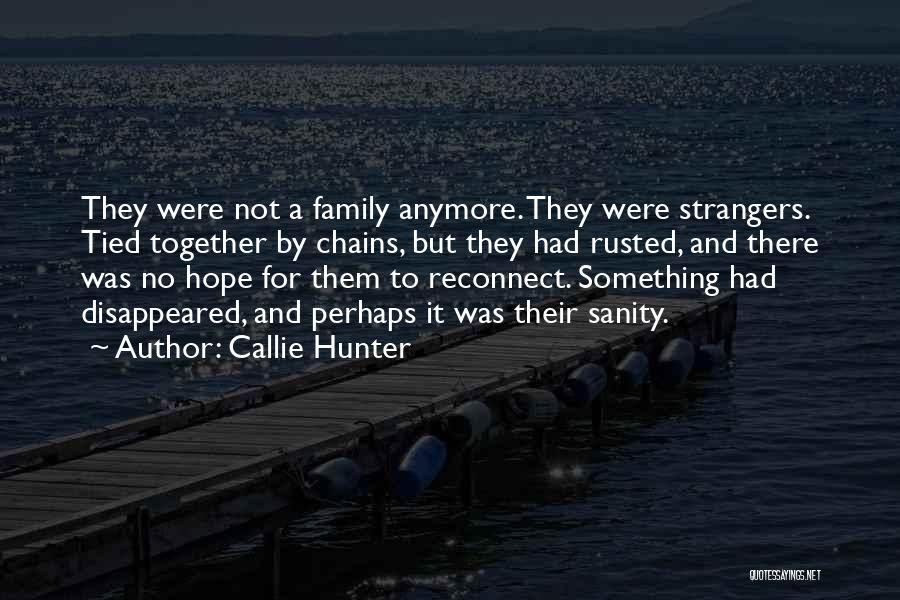 Callie Hunter Quotes: They Were Not A Family Anymore. They Were Strangers. Tied Together By Chains, But They Had Rusted, And There Was