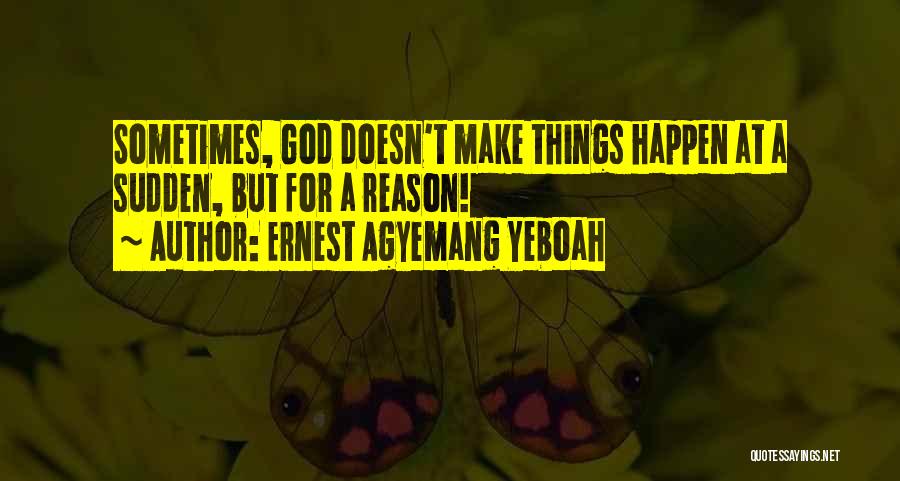 Ernest Agyemang Yeboah Quotes: Sometimes, God Doesn't Make Things Happen At A Sudden, But For A Reason!
