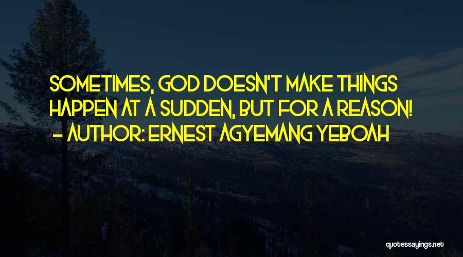 Ernest Agyemang Yeboah Quotes: Sometimes, God Doesn't Make Things Happen At A Sudden, But For A Reason!