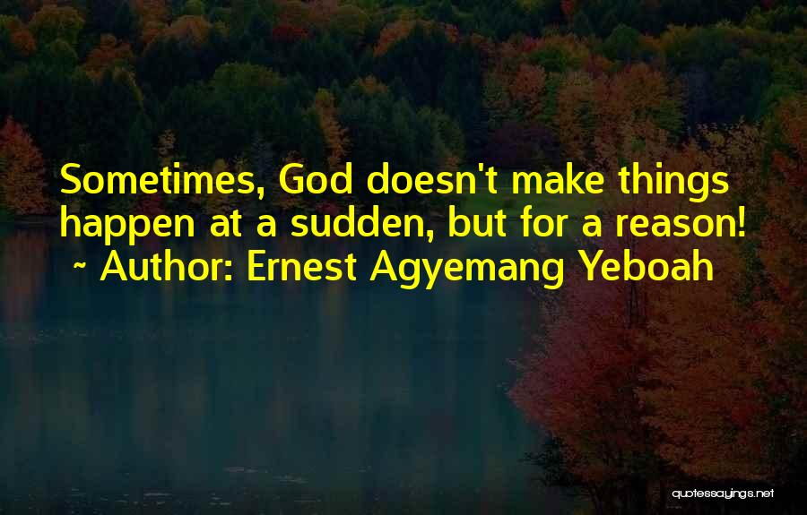 Ernest Agyemang Yeboah Quotes: Sometimes, God Doesn't Make Things Happen At A Sudden, But For A Reason!