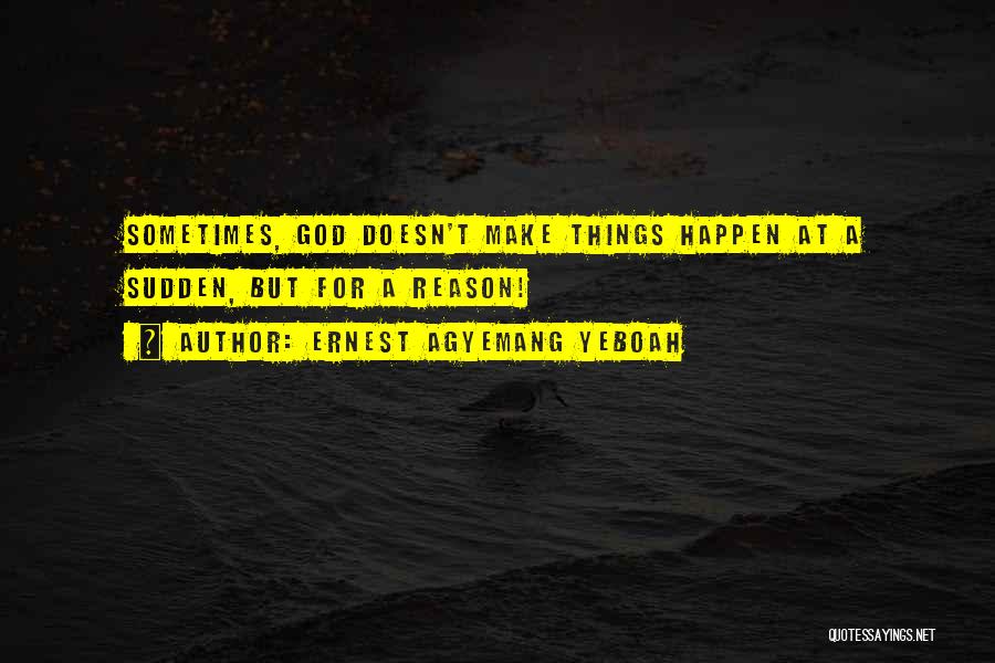 Ernest Agyemang Yeboah Quotes: Sometimes, God Doesn't Make Things Happen At A Sudden, But For A Reason!