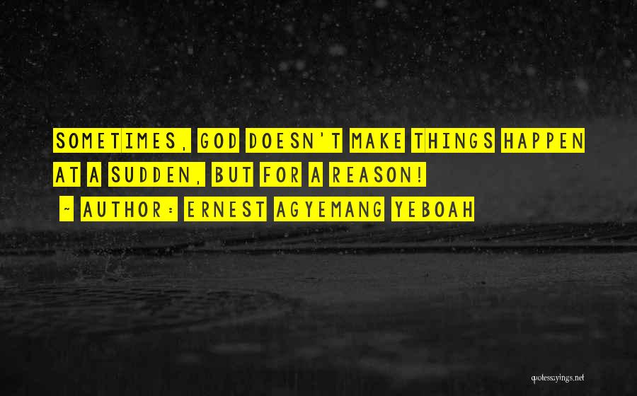 Ernest Agyemang Yeboah Quotes: Sometimes, God Doesn't Make Things Happen At A Sudden, But For A Reason!