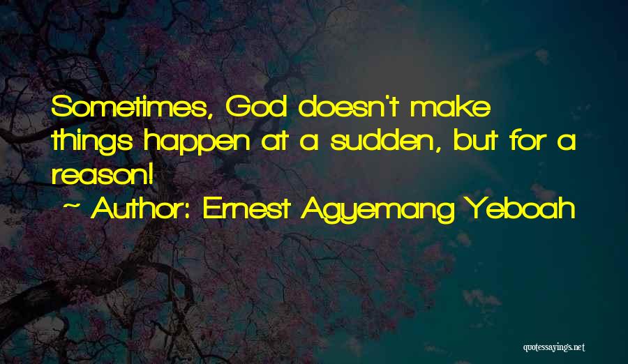 Ernest Agyemang Yeboah Quotes: Sometimes, God Doesn't Make Things Happen At A Sudden, But For A Reason!