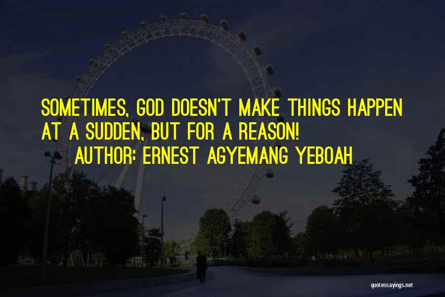 Ernest Agyemang Yeboah Quotes: Sometimes, God Doesn't Make Things Happen At A Sudden, But For A Reason!