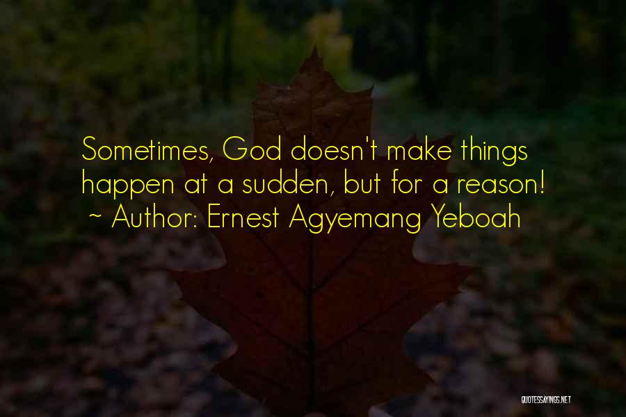 Ernest Agyemang Yeboah Quotes: Sometimes, God Doesn't Make Things Happen At A Sudden, But For A Reason!