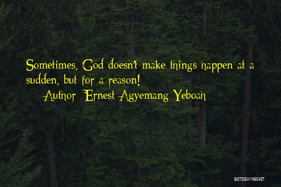 Ernest Agyemang Yeboah Quotes: Sometimes, God Doesn't Make Things Happen At A Sudden, But For A Reason!