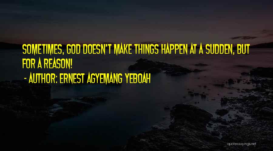 Ernest Agyemang Yeboah Quotes: Sometimes, God Doesn't Make Things Happen At A Sudden, But For A Reason!