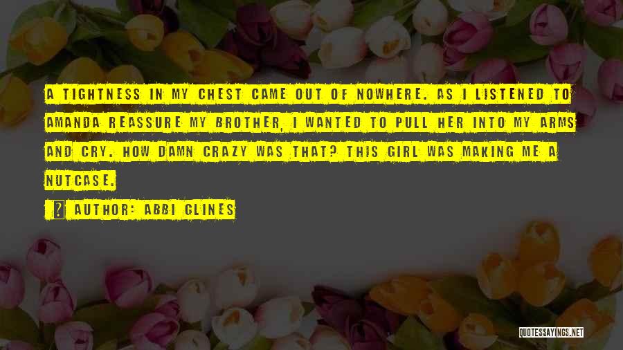 Abbi Glines Quotes: A Tightness In My Chest Came Out Of Nowhere. As I Listened To Amanda Reassure My Brother, I Wanted To