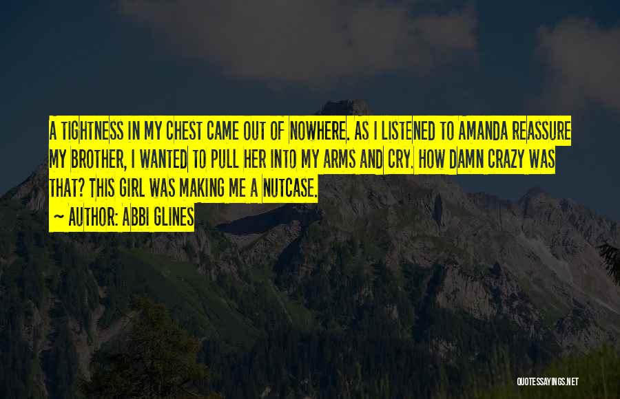 Abbi Glines Quotes: A Tightness In My Chest Came Out Of Nowhere. As I Listened To Amanda Reassure My Brother, I Wanted To