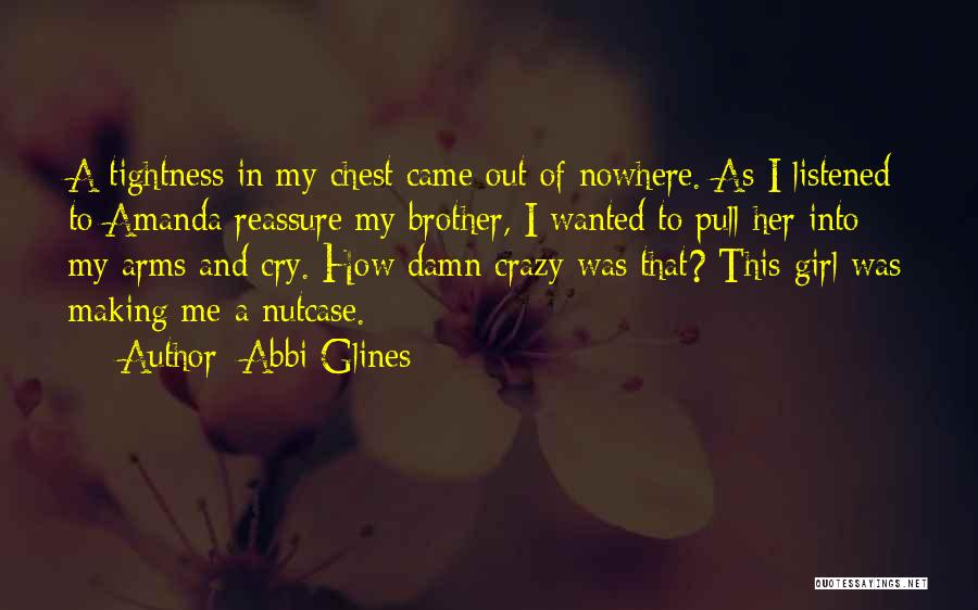 Abbi Glines Quotes: A Tightness In My Chest Came Out Of Nowhere. As I Listened To Amanda Reassure My Brother, I Wanted To