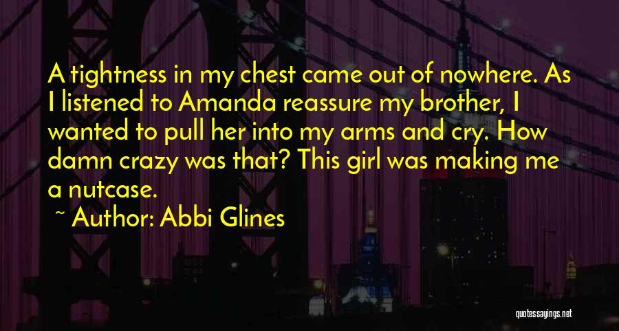 Abbi Glines Quotes: A Tightness In My Chest Came Out Of Nowhere. As I Listened To Amanda Reassure My Brother, I Wanted To