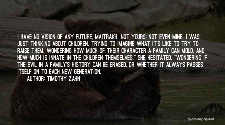 Timothy Zahn Quotes: I Have No Vision Of Any Future, Maitrakh. Not Yours; Not Even Mine. I Was Just Thinking About Children. Trying