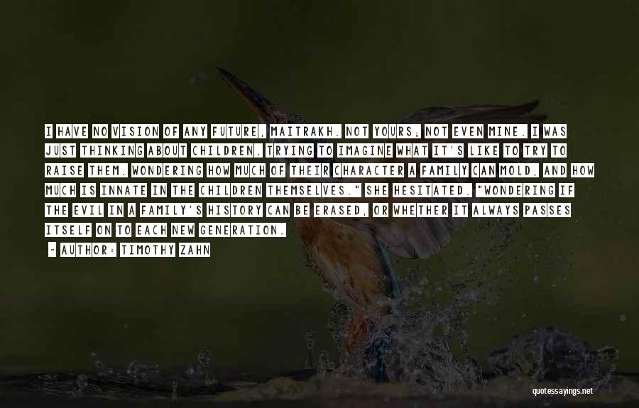 Timothy Zahn Quotes: I Have No Vision Of Any Future, Maitrakh. Not Yours; Not Even Mine. I Was Just Thinking About Children. Trying