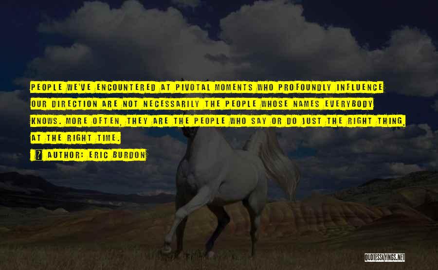 Eric Burdon Quotes: People We've Encountered At Pivotal Moments Who Profoundly Influence Our Direction Are Not Necessarily The People Whose Names Everybody Knows.