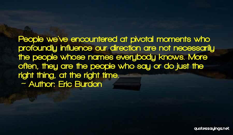 Eric Burdon Quotes: People We've Encountered At Pivotal Moments Who Profoundly Influence Our Direction Are Not Necessarily The People Whose Names Everybody Knows.