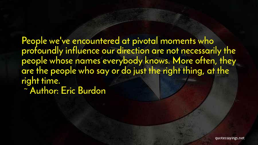 Eric Burdon Quotes: People We've Encountered At Pivotal Moments Who Profoundly Influence Our Direction Are Not Necessarily The People Whose Names Everybody Knows.