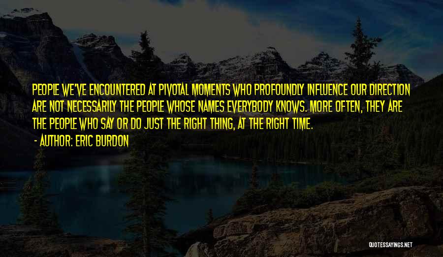 Eric Burdon Quotes: People We've Encountered At Pivotal Moments Who Profoundly Influence Our Direction Are Not Necessarily The People Whose Names Everybody Knows.