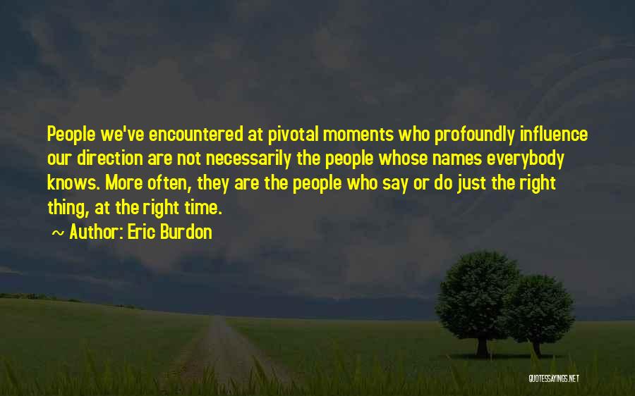 Eric Burdon Quotes: People We've Encountered At Pivotal Moments Who Profoundly Influence Our Direction Are Not Necessarily The People Whose Names Everybody Knows.