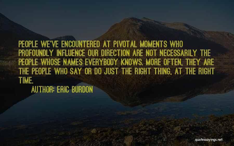Eric Burdon Quotes: People We've Encountered At Pivotal Moments Who Profoundly Influence Our Direction Are Not Necessarily The People Whose Names Everybody Knows.