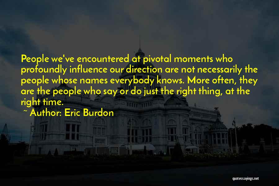 Eric Burdon Quotes: People We've Encountered At Pivotal Moments Who Profoundly Influence Our Direction Are Not Necessarily The People Whose Names Everybody Knows.