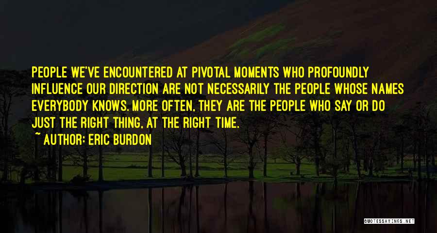 Eric Burdon Quotes: People We've Encountered At Pivotal Moments Who Profoundly Influence Our Direction Are Not Necessarily The People Whose Names Everybody Knows.