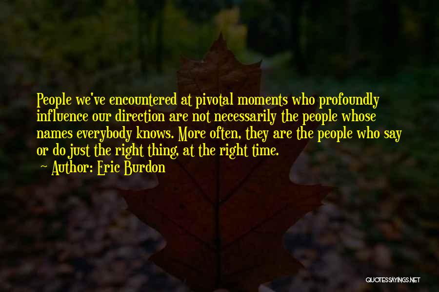 Eric Burdon Quotes: People We've Encountered At Pivotal Moments Who Profoundly Influence Our Direction Are Not Necessarily The People Whose Names Everybody Knows.
