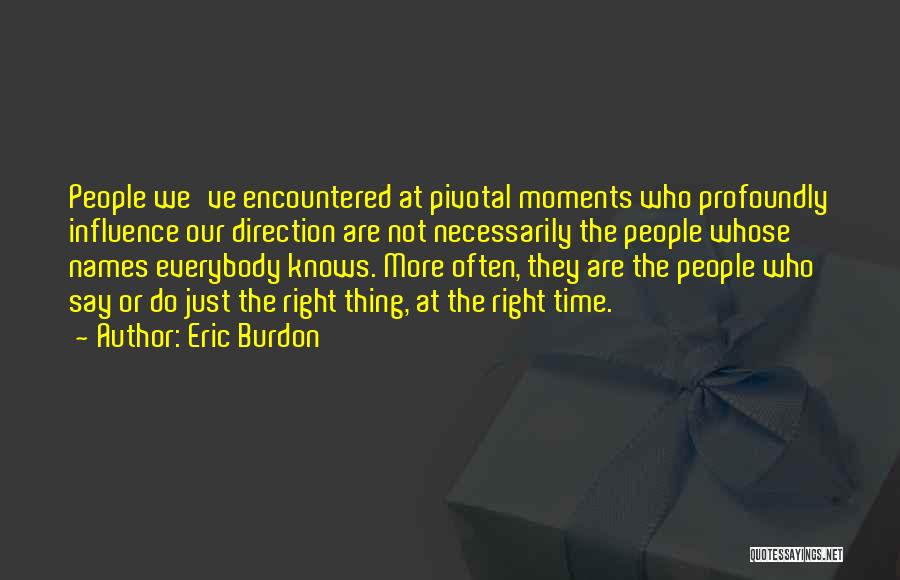 Eric Burdon Quotes: People We've Encountered At Pivotal Moments Who Profoundly Influence Our Direction Are Not Necessarily The People Whose Names Everybody Knows.