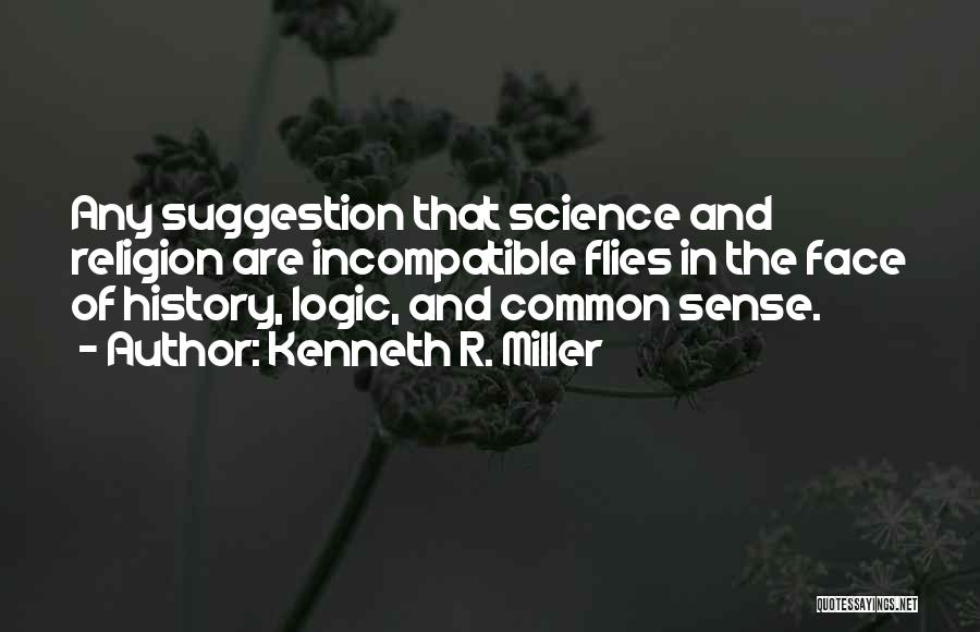 Kenneth R. Miller Quotes: Any Suggestion That Science And Religion Are Incompatible Flies In The Face Of History, Logic, And Common Sense.