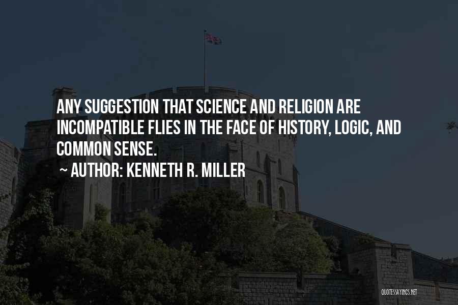 Kenneth R. Miller Quotes: Any Suggestion That Science And Religion Are Incompatible Flies In The Face Of History, Logic, And Common Sense.