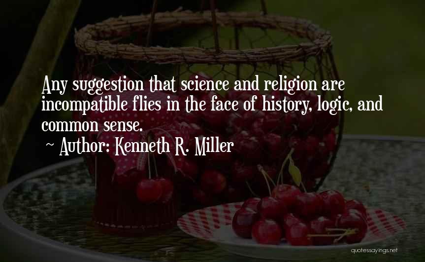 Kenneth R. Miller Quotes: Any Suggestion That Science And Religion Are Incompatible Flies In The Face Of History, Logic, And Common Sense.