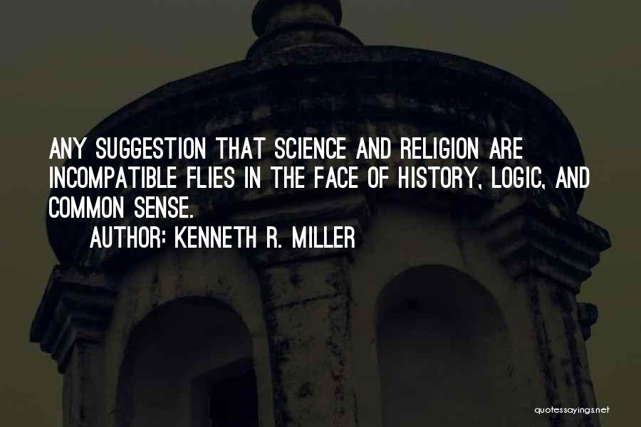 Kenneth R. Miller Quotes: Any Suggestion That Science And Religion Are Incompatible Flies In The Face Of History, Logic, And Common Sense.