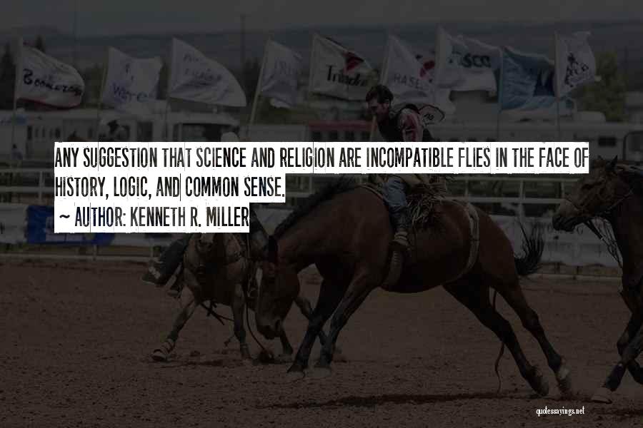 Kenneth R. Miller Quotes: Any Suggestion That Science And Religion Are Incompatible Flies In The Face Of History, Logic, And Common Sense.
