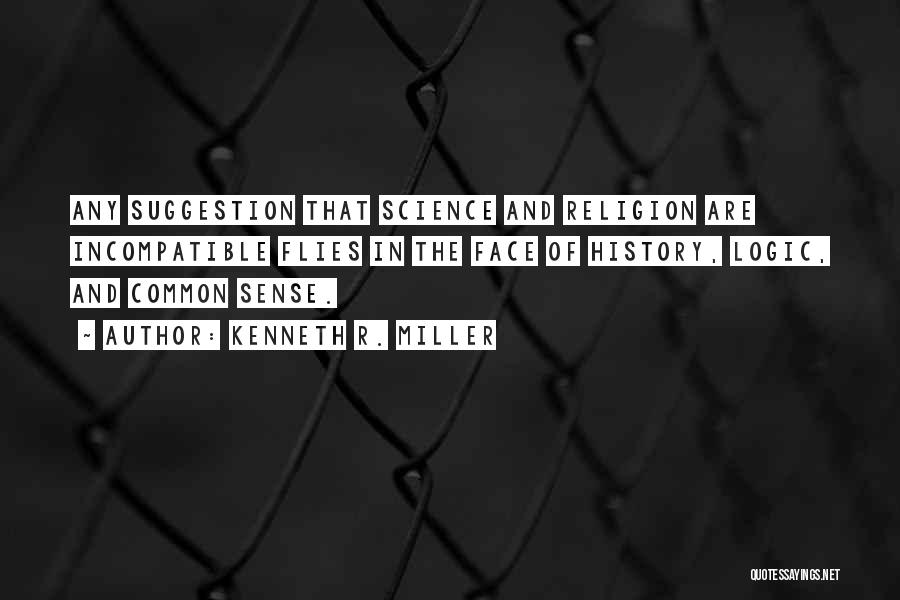 Kenneth R. Miller Quotes: Any Suggestion That Science And Religion Are Incompatible Flies In The Face Of History, Logic, And Common Sense.