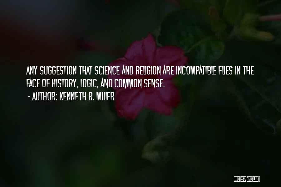 Kenneth R. Miller Quotes: Any Suggestion That Science And Religion Are Incompatible Flies In The Face Of History, Logic, And Common Sense.