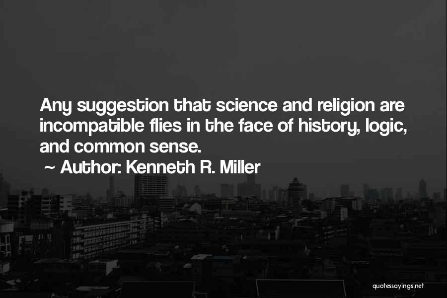 Kenneth R. Miller Quotes: Any Suggestion That Science And Religion Are Incompatible Flies In The Face Of History, Logic, And Common Sense.
