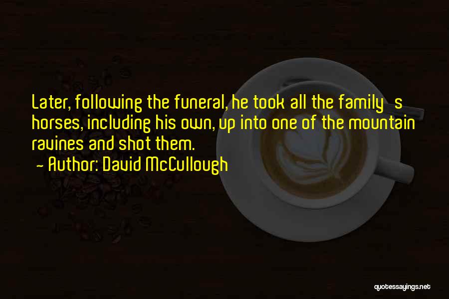 David McCullough Quotes: Later, Following The Funeral, He Took All The Family's Horses, Including His Own, Up Into One Of The Mountain Ravines